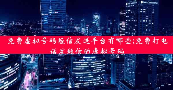 免费虚拟号码短信发送平台有哪些;免费打电话发短信的虚拟号码
