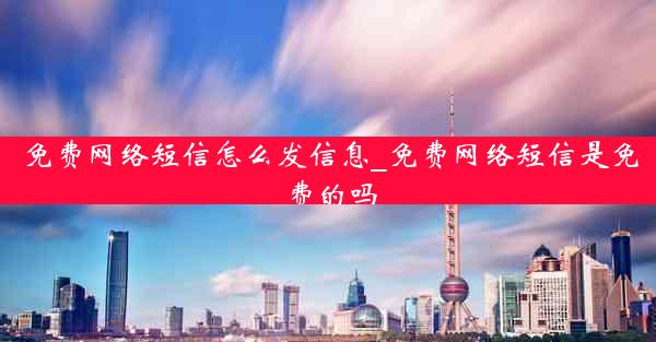 免费网络短信怎么发信息_免费网络短信是免费的吗