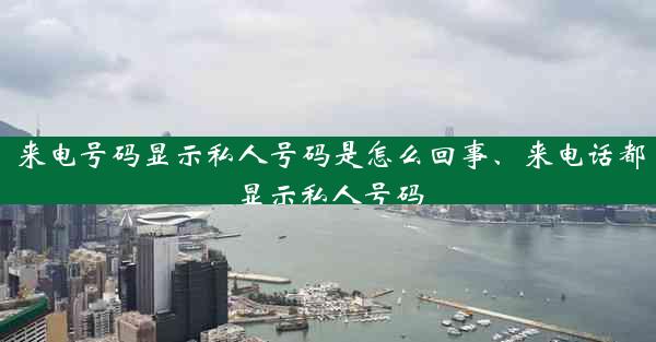 来电号码显示私人号码是怎么回事、来电话都显示私人号码