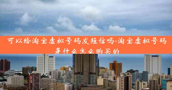 可以给淘宝虚拟号码发短信吗-淘宝虚拟号码是什么怎么购买的