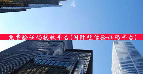 免费验证码接收平台(国际短信验证码平台)