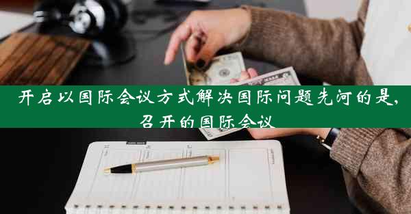 开启以国际会议方式解决国际问题先河的是,召开的国际会议