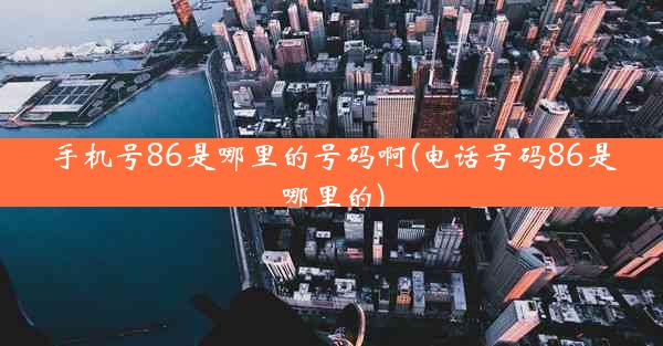 手机号86是哪里的号码啊(电话号码86是哪里的)