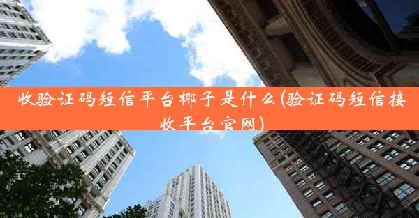 收验证码短信平台椰子是什么(验证码短信接收平台官网)