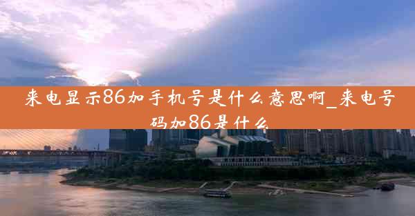 来电显示86加手机号是什么意思啊_来电号码加86是什么