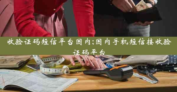 收验证码短信平台国内;国内手机短信接收验证码平台