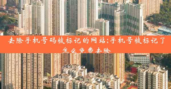 去除手机号码被标记的网站;手机号被标记了怎么免费去除