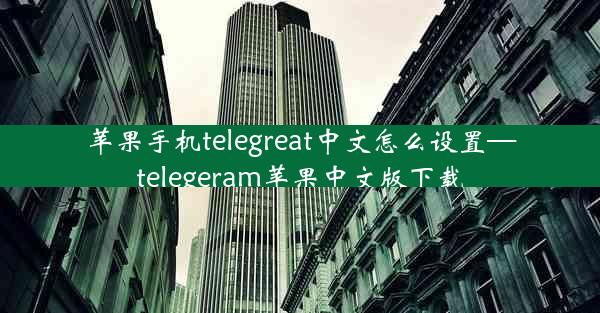 苹果手机telegreat中文怎么设置—telegeram苹果中文版下载