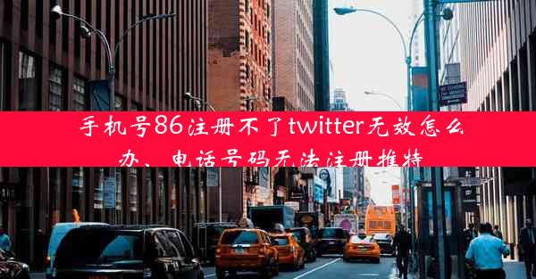 手机号86注册不了twitter无效怎么办、电话号码无法注册推特