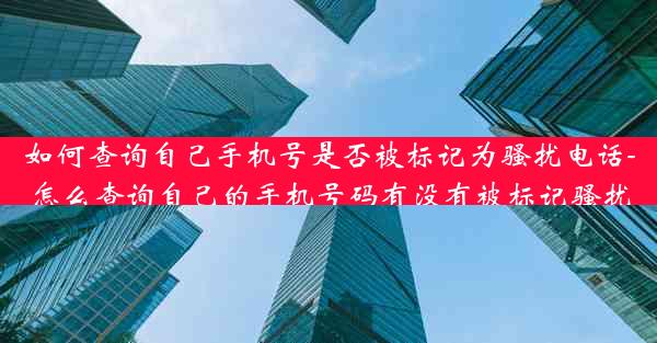 如何查询自己手机号是否被标记为骚扰电话-怎么查询自己的手机号码有没有被标记骚扰