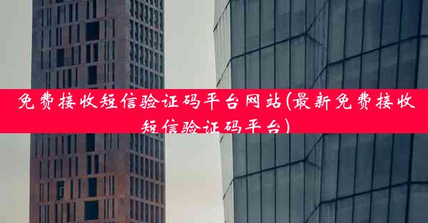 免费接收短信验证码平台网站(最新免费接收短信验证码平台)