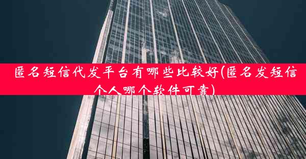 匿名短信代发平台有哪些比较好(匿名发短信个人哪个软件可靠)