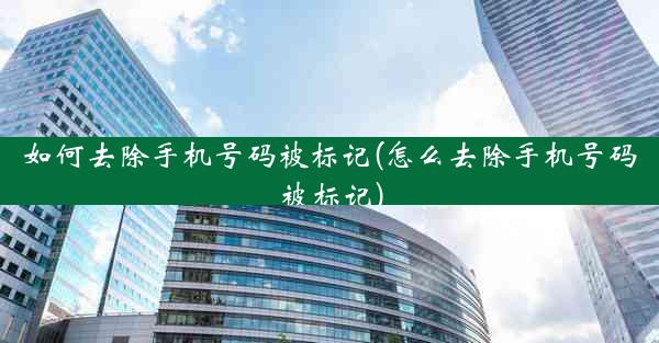 如何去除手机号码被标记(怎么去除手机号码被标记)