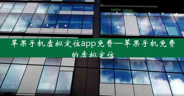 苹果手机虚拟定位app免费—苹果手机免费的虚拟定位