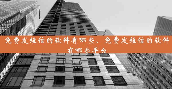 免费发短信的软件有哪些、免费发短信的软件有哪些平台