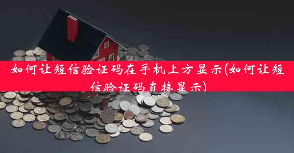 如何让短信验证码在手机上方显示(如何让短信验证码直接显示)