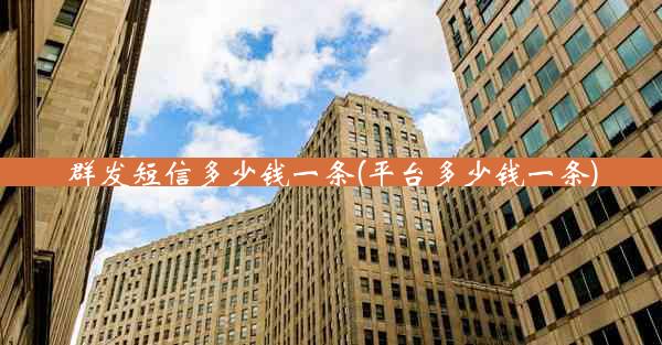 群发短信多少钱一条(平台多少钱一条)