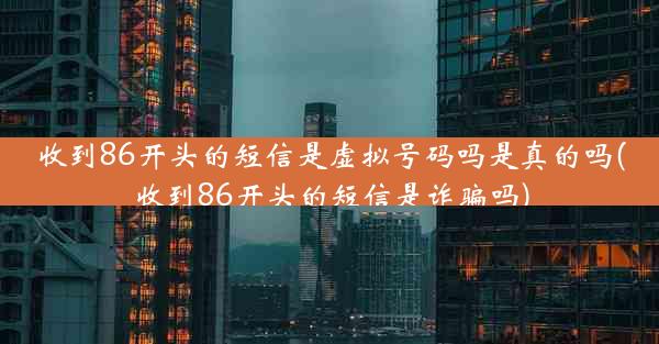 收到86开头的短信是虚拟号码吗是真的吗(收到86开头的短信是诈骗吗)