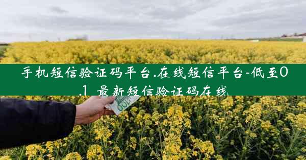 手机短信验证码平台.在线短信平台-低至0.1_最新短信验证码在线