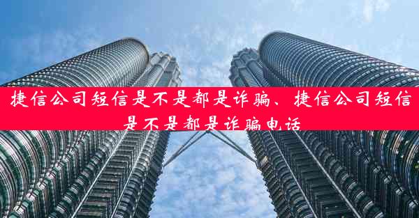捷信公司短信是不是都是诈骗、捷信公司短信是不是都是诈骗电话