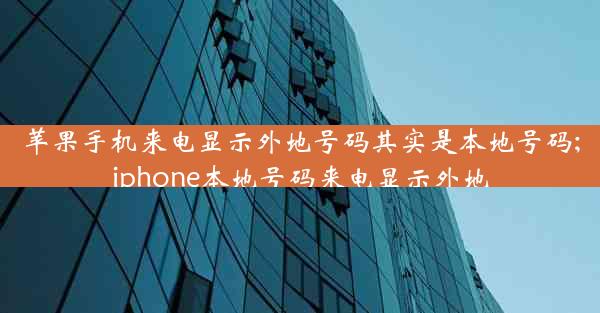 苹果手机来电显示外地号码其实是本地号码;iphone本地号码来电显示外地
