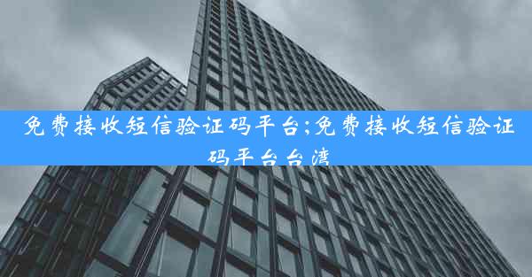 免费接收短信验证码平台;免费接收短信验证码平台台湾