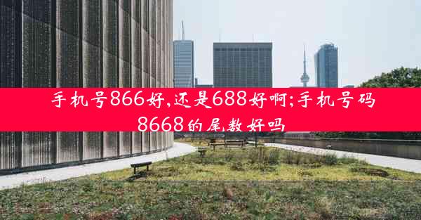 手机号866好,还是688好啊;手机号码8668的尾数好吗