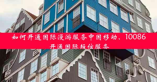 如何开通国际漫游服务中国移动、10086开通国际短信服务