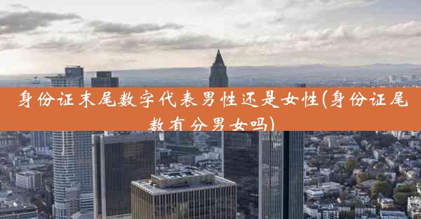 身份证末尾数字代表男性还是女性(身份证尾数有分男女吗)