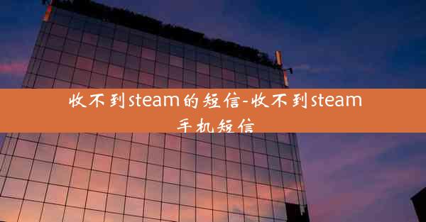 收不到steam的短信-收不到steam手机短信