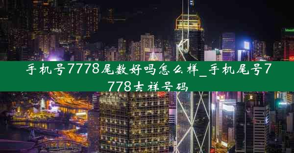 手机号7778尾数好吗怎么样_手机尾号7778吉祥号码