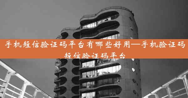 手机短信验证码平台有哪些好用—手机验证码短信验证码平台