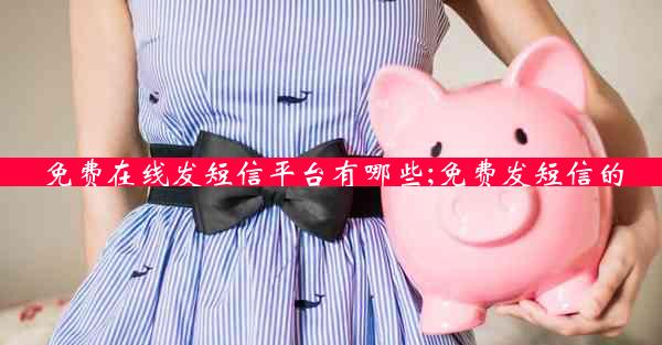 免费在线发短信平台有哪些;免费发短信的