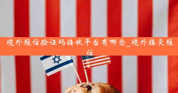 境外短信验证码接收平台有哪些_境外接受短信
