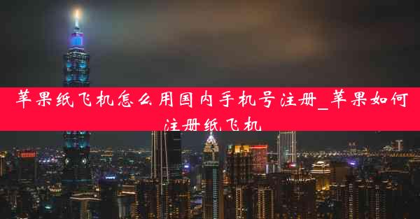 苹果纸飞机怎么用国内手机号注册_苹果如何注册纸飞机