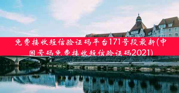 免费接收短信验证码平台171号段最新(中国号码免费接收短信验证码2021)