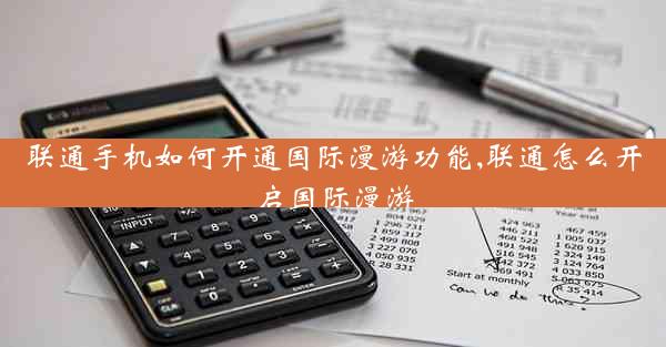 联通手机如何开通国际漫游功能,联通怎么开启国际漫游