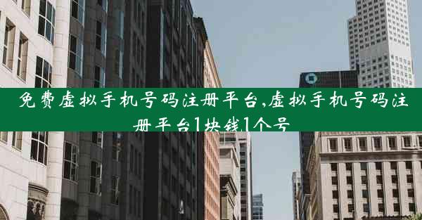 免费虚拟手机号码注册平台,虚拟手机号码注册平台1块钱1个号