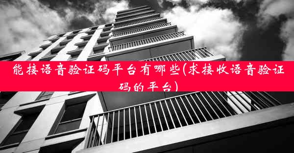 能接语音验证码平台有哪些(求接收语音验证码的平台)