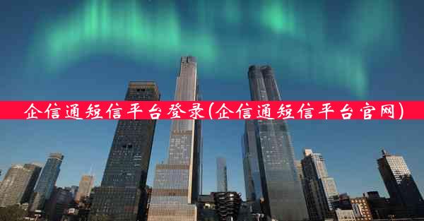 企信通短信平台登录(企信通短信平台官网)