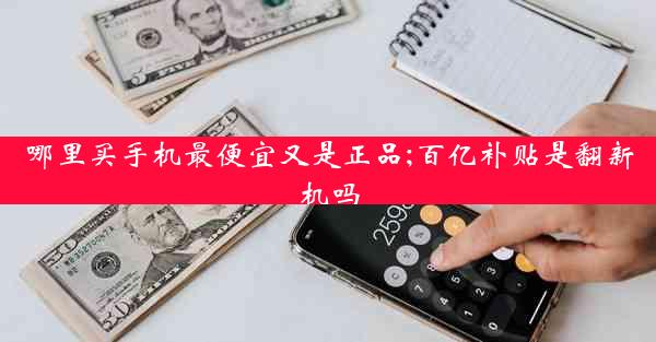 哪里买手机最便宜又是正品;百亿补贴是翻新机吗