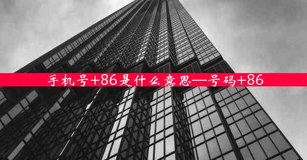 手机号+86是什么意思—号码+86