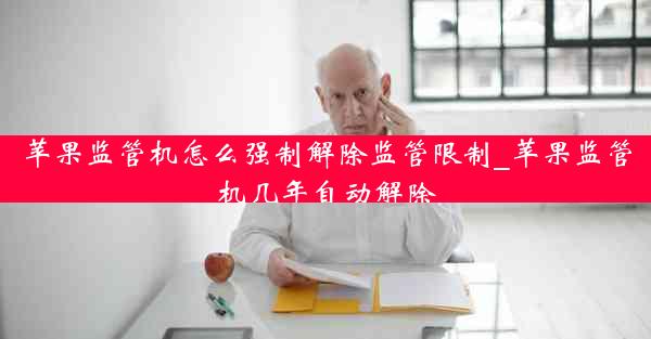 苹果监管机怎么强制解除监管限制_苹果监管机几年自动解除