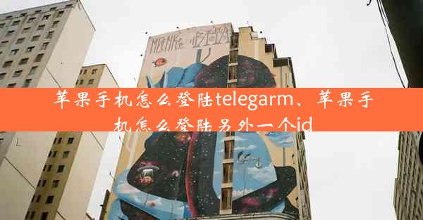 苹果手机怎么登陆telegarm、苹果手机怎么登陆另外一个id