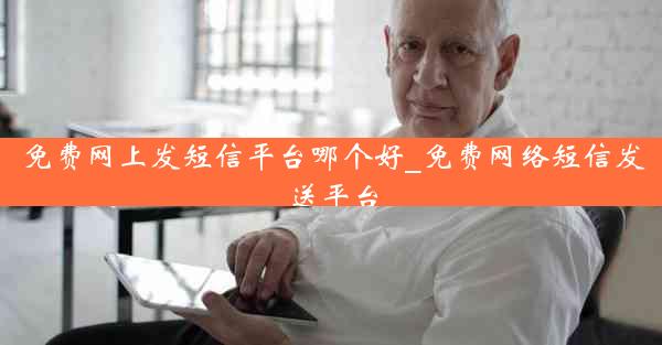 免费网上发短信平台哪个好_免费网络短信发送平台