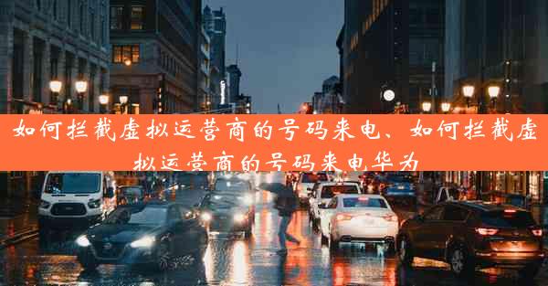 如何拦截虚拟运营商的号码来电、如何拦截虚拟运营商的号码来电华为