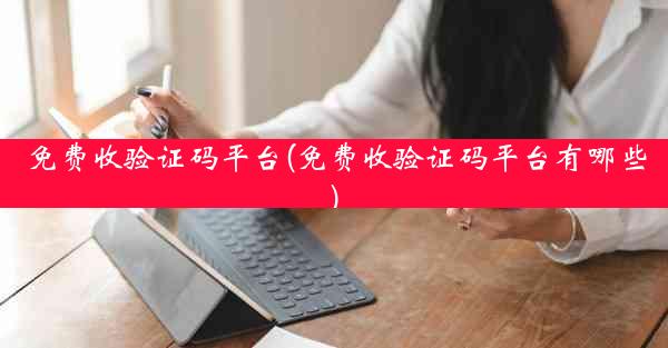 免费收验证码平台(免费收验证码平台有哪些)