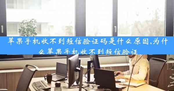 苹果手机收不到短信验证码是什么原因,为什么苹果手机收不到短信验证