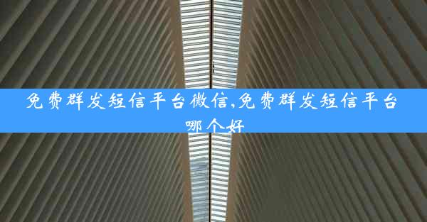 免费群发短信平台微信,免费群发短信平台 哪个好