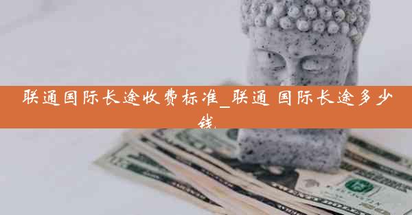 联通国际长途收费标准_联通 国际长途多少钱